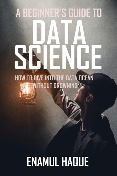 Official cover of A Beginner's Guide to Data Science by Enamul Haque
